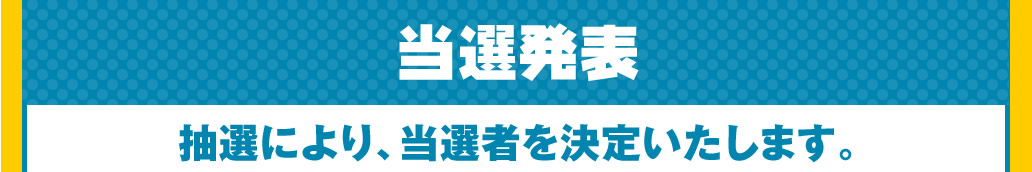 抽選により、当選者を決定いたします。