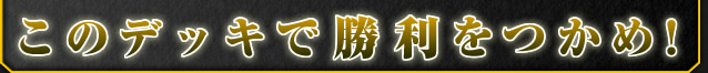 このデッキで勝利をつかめ！