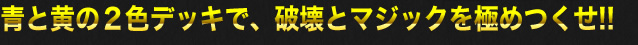 青と黄の2色デッキで、破壊とマジックを極めつくせ!!