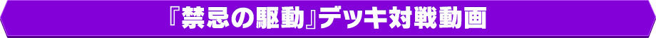 『禁忌の駆動』デッキ対戦動画