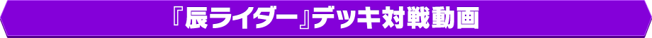 『辰ライダー』デッキ対戦動画