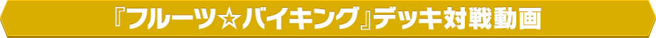 『フルーツ☆バイキング』デッキ対戦動画