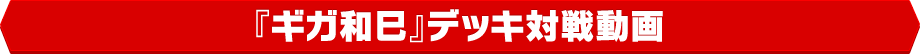 『ギガ和巳』デッキ対戦動画