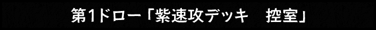 1ドロー「紫速攻デッキ　控室」