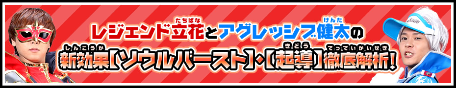 レジェンド立花とアグレッシブ健太の新効果【ソウルバースト】・【起導】徹底解析！