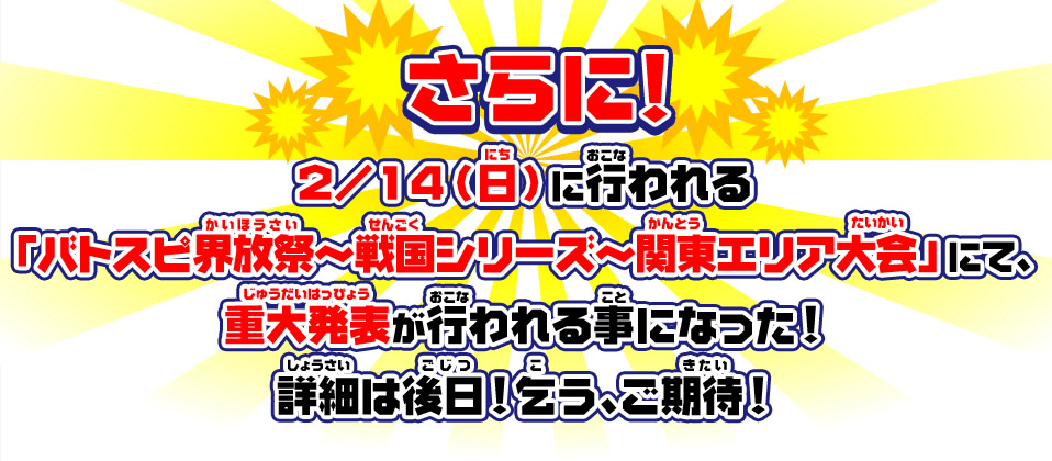 2/14(日)に行われる「バトスピ界放祭～戦国シリーズ～　関東エリア大会」にて、重大発表が行われる事になった！