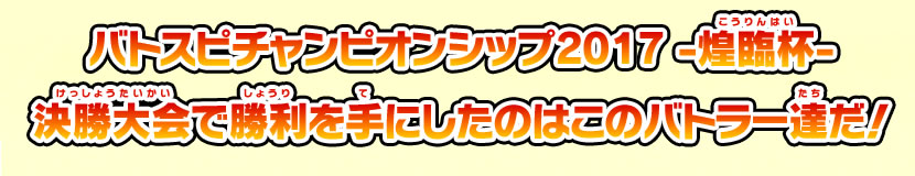 バトスピチャンピオンシップ2017 -煌臨杯-決勝大会で勝利を手にしたのはこのバトラー達だ！