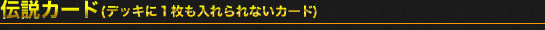 伝説カード（デッキに1枚も入れられないカード）