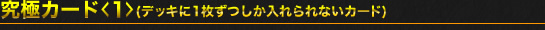 究極カード<1>（デッキに1枚ずつしか入れられないカード）