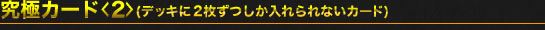 究極カード<2>（デッキに2枚ずつしか入れられないカード）