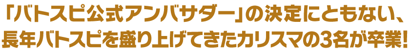 長年バトスピを盛り上げてきたカリスマの3名が卒業！