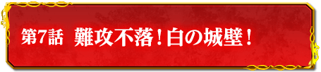 第7話　難攻不落！白の城壁！