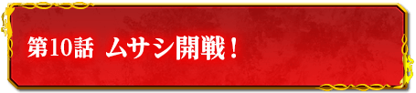 第10話　ムサシ開戦！