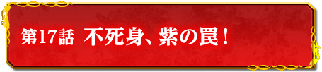 第17話　不死身、紫の罠！