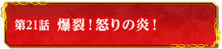 第21話　爆裂！怒りの炎！