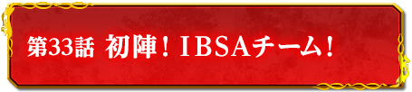 第33話　初陣！ＩＢＳＡチーム！