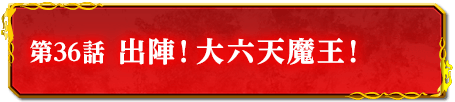 第36話　出陣！大六天魔王！