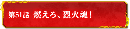第51話　燃えろ、烈火魂！