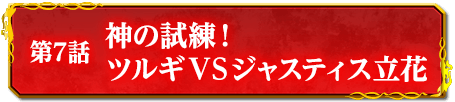 第7話　神の試練！　ツルギＶＳジャスティス立花