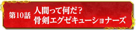 第10話　人間って何だ？骨剣エグゼキューショナーズ