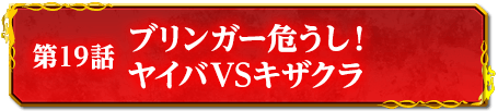 第19話　ブリンガー危うし！　ヤイバVSキザクラ