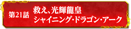 第21話　救え、光輝龍皇シャイニング・ドラゴン・アーク