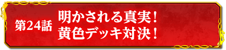 第24話　明かされる真実！　黄色デッキ対決！