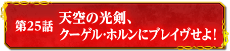 第25話　天空の光剣、クーゲル･ホルンにブレイヴせよ！