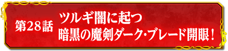 第28話　ツルギ闇に起つ　暗黒の魔剣ダーク・ブレード開眼！