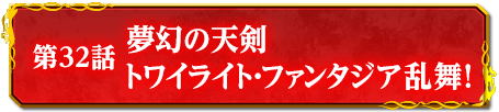 第32話　夢幻の天剣トワイライト・ファンタジア乱舞！