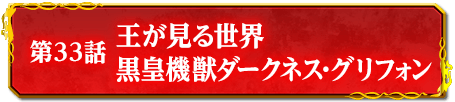 第33話　王が見る世界　黒皇機獣ダークネス・グリフォン