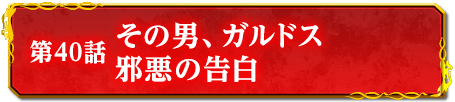 第40話　その男、ガルドス　邪悪の告白