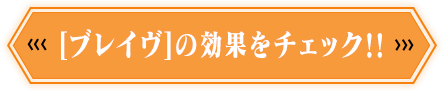 [ブレイヴ]の効果をチェック‼