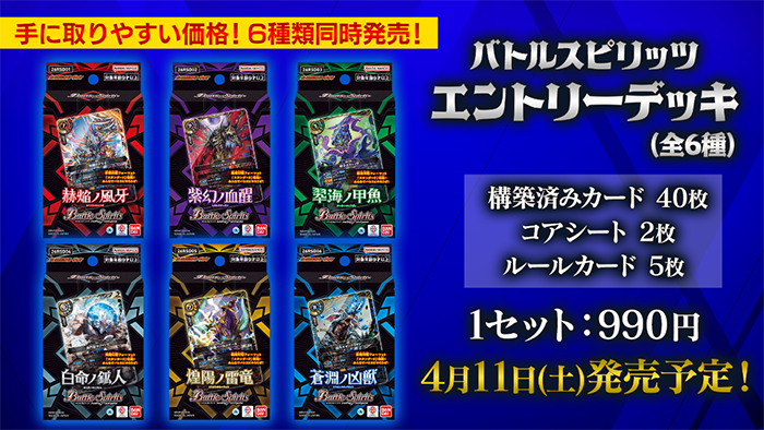 手に取りやすい価格！6種類同時発売！バトルスピリッツエントリーデッキ（全6種）構築積みカード40枚、コアシート2枚、ルールカード5枚 1セット:990円 4月11日（土）発売予定！
