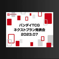 ニュース「バンダイTCGネクストプラン発表会2023.07」配信内容を公開！