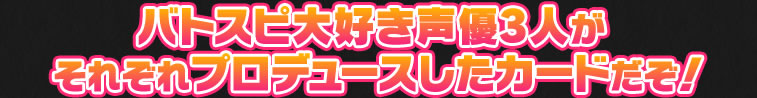 バトスピ大好き声優二人がそれぞれプロデュースしたカードだぞ!