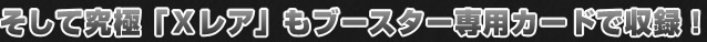 「Xレア」もブースター専用カードで収録！
