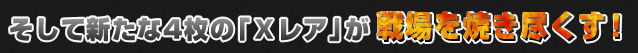 そして新たな4枚の「Xレア」が戦場を焼き尽くす！