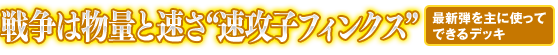 戦争は物量と速さ“速攻子フィンクス”