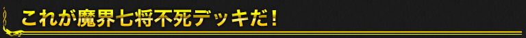 これが魔界七将不死デッキだ！