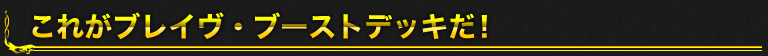 これがブレイヴ・ブーストデッキだ！