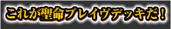 これが聖命ブレイヴデッキだ！