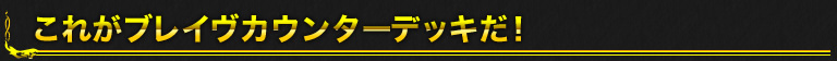 これがブレイヴカウンターデッキだ！