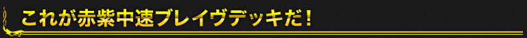 これが赤紫中速ブレイヴデッキだ！