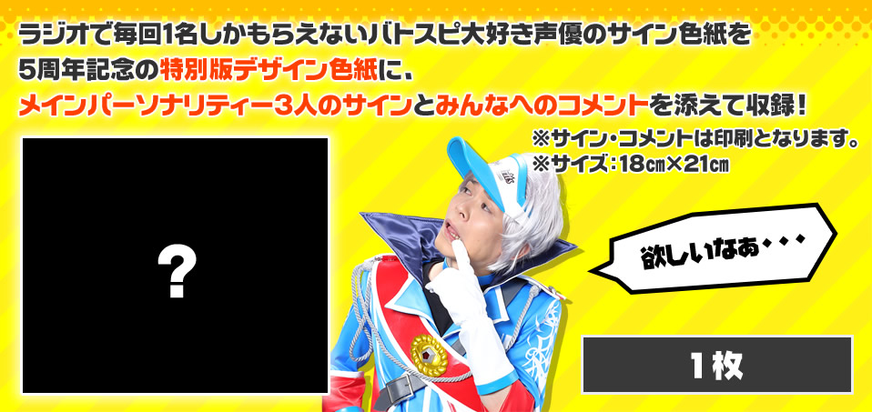 ラジオで毎回1名しかもらえないバトスピ大好き声優のサイン色紙を５周年記念の特別版デザイン色紙に、メインパーソナリティー3人のサインとみんなへのコメントを添えて収録！