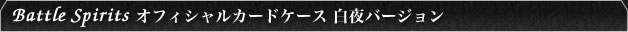 Battle Spirits オフィシャルカードケース 白夜バージョン