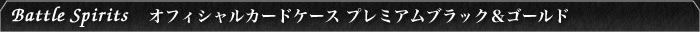 Battle Spirits オフィシャルカードケースプレミアムブラック＆ゴールド