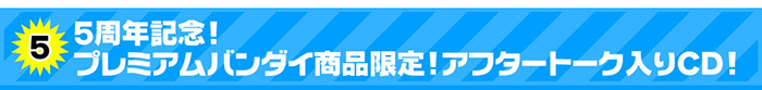 5周年記念！プレミアムバンダイ商品限定！アフタートーク入りCD！