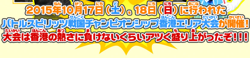 2015年10月17日（土）、18日（日）に行われたバトルスピリッツ戦国チャンピオンシップ香港エリア大会が開催！