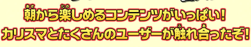 朝から楽しめるコンテンツでいっぱい楽しめる！